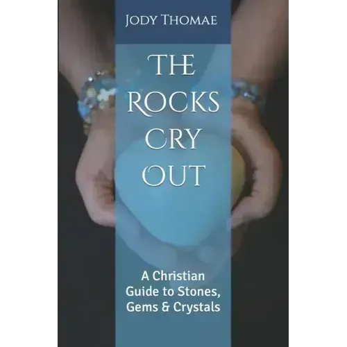 The Rocks Cry Out: A Christian Guide to Stones, Gems & Crystals