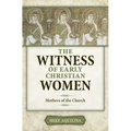 The Witness of Early Christian Women: Mothers of the Church