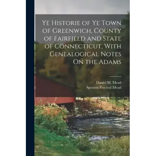 Ye Historie of Ye Town of Greenwich, County of Fairfield and State of Connecticut, With Genealogical Notes On the Adams