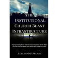 The Institutional Church Beast Infrastructure: Deprogramming From And Deconstructing Some Of The Major Lies And The Deceptions The Church Has Taught F