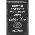 From a Great Dream to Grand Opening: How to Start Your Very Own Coffee Shop