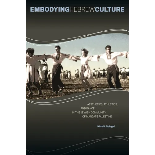 Embodying Hebrew Culture: Aesthetics, Athletics, and Dance in the Jewish Community of Mandate Palestine