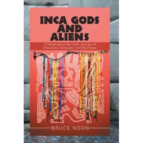 Inca Gods and Aliens: A Novel about the Incan Journey of Discovery, Conquest, and the Future
