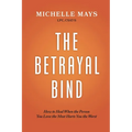The Betrayal Bind: How to Heal When the Person You Love the Most Hurts You the Most