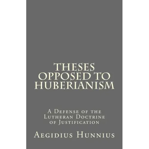 Theses Opposed to Huberianism: A Defense of the Lutheran Doctrine of Justification