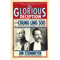 The Glorious Deception: The Double Life of William Robinson, Aka Chung Ling Soo, the Marvelous Chinese Conjurer