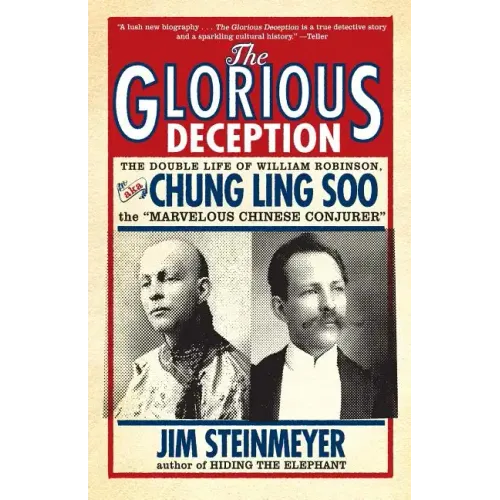 The Glorious Deception: The Double Life of William Robinson, Aka Chung Ling Soo, the Marvelous Chinese Conjurer