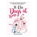30 Chic Days at Home: Self-care tips for when you have to stay at home, or any other time when life is challenging