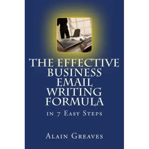 The Effective Business Email Writing Formula in 7 Easy Steps: How YOU can develop Effective Business Email Writing Skills in English