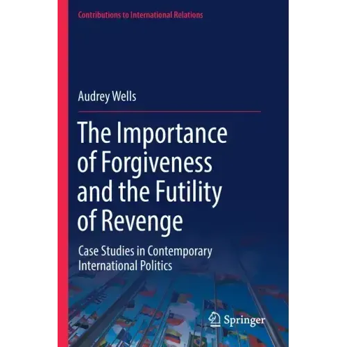 The Importance of Forgiveness and the Futility of Revenge: Case Studies in Contemporary International Politics