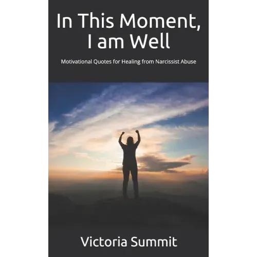 In This Moment, I am Well: Motivational Quotes for Healing from Narcissist Abuse