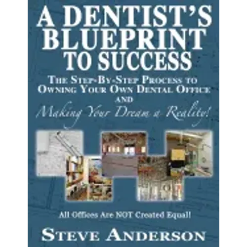 A Dentist's Blueprint to Success: The Step-by-Step Process to Owning Your Own Dental Office and Making Your Dream a Reality!