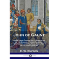 John of Gaunt: His Life and Character - Biography of the English Prince, Soldier, Statesman and Political Mediator of the 14th Century