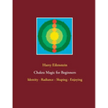 Chakra Magic for Beginners: Identity - Radiance - Shaping - Enjoying