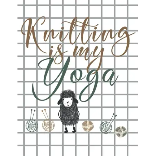 Knitting is my Yoga: Knitting Paper 4:5 and 2:3 Ratio for Tracking Record Your Patterns Designs Projects Yarns- Funny Gift Idea for Knitter