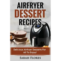 Airfryer Dessert Recipes: Create Delcious Airfryer Dessert Recipes For The Whole Family, Healthy Vegan Clean Eating Options, American Classics,
