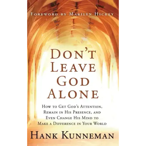Don't Leave God Alone: How to Get God's Attention, Remain in His Presence, and Even Change His Mind to Make a Difference in Your World