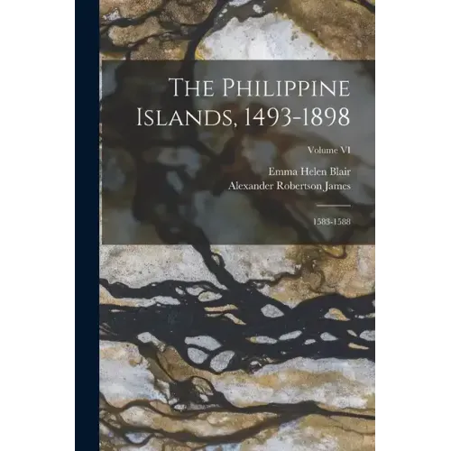 The Philippine Islands, 1493-1898: 1583-1588; Volume VI
