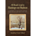 All Roads Lead to Hastings-on-Hudson: A History of the Lower Hudson River Valley and New York City