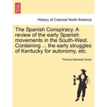 The Spanish Conspiracy. a Review of the Early Spanish Movements in the South-West. Containing ... the Early Struggles of Kentucky for Autonomy, Etc.