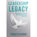 Leadership Legacy: Using Insights from Your Past to Build a Legacy of Success
