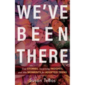 We've Been There: True Stories, Surprising Insights, and AHA Moments for Adopted Teens