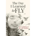 The Day I Learned to Fly: The Unfolding of My Life Purpose