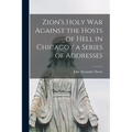Zion's Holy war Against the Hosts of Hell in Chicago / a Series of Addresses