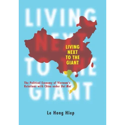 Living Next to the Giant: The Political Economy of Vietnam's Relations with China Under Doi Moi