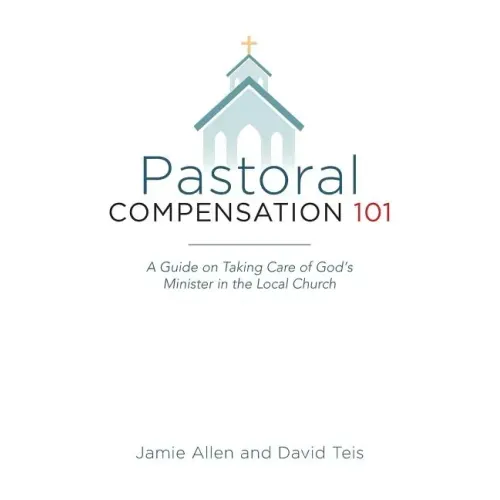 Pastoral Compensation 101: A Guide on Taking Care of God's Minister in the Local Church