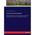 The Life of James Clerk Maxwell: With a Selection from his Correspondence and Occasional Writings and a Sketch of his Contributions to Science