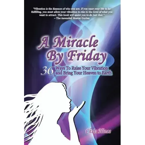 A Miracle by Friday: 36 Ways to Raise Your Vibration and Bring Your Heaven to Earth