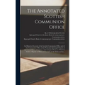 The Annotated Scottish Communion Office; an Historical Account of the Scottish Communion Office and of the Communion Office of the Protestant Episcopa