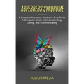Aspergers Syndrome: A Complete Aspergers Syndrome Cure Guide (A Complete Guide to Understanding, Loving, and Communicating)