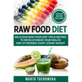 Raw Food Diet: Delicious Raw Food Diet Tips & Recipes to Revolutionize Your Health and (if desired) Start Losing Weight