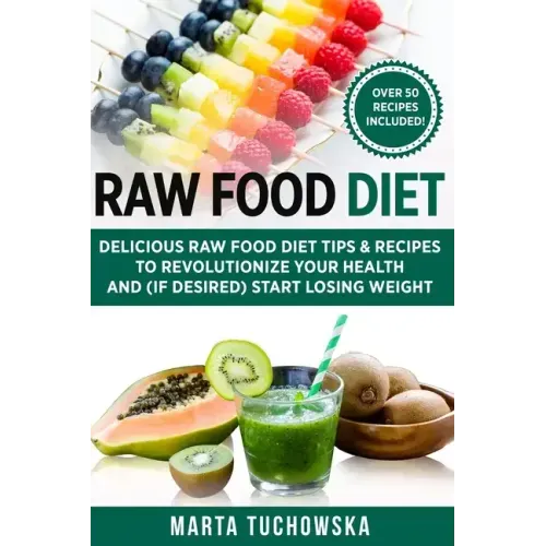 Raw Food Diet: Delicious Raw Food Diet Tips & Recipes to Revolutionize Your Health and (if desired) Start Losing Weight