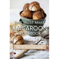 The Must Make Macaroon Cookbook: More Amazing Macaroon Recipes That You Could Ever Imagine!