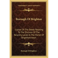 Borough Of Brighton: Copies Of The Deeds Relating To The Division Of The Tenantry Lands In The Parish Of Brighthelmston: In The Year 1822 (1878)