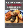 Keto Bread Fat Bombs Dessert and Snacks: The Ultimate Cookbook With 80 Gluten-Free, Low Carb Keto Breads, Fat Bombs Dessert And Snacks Recipes For Wei