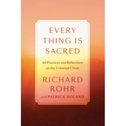 Every Thing Is Sacred: 40 Practices and Reflections on the Universal Christ