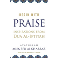 Begin with Praise: Inspirations from Du'a al-Iftitah