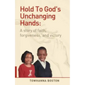Hold to God's Unchanging Hands: A Story of Faith, Forgiveness, and Victory