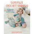 Supersize Crochet Animals: 20 Adorable Amigurumi Sized to Snuggle