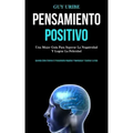 Pensamiento Positivo: Una mejor guía para superar la negatividad y lograr la felicidad (Aprenda cómo eliminar el pensamiento negativo y reem