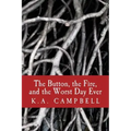 The Button, the Fire, and the Worst Day Ever: A small collection of chilling short stories that tell of bravery, insanity, and a bit of horror to make