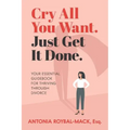 Cry All You Want, Just Get It Done: Your Essential Guidebook for Thriving Through Divorce