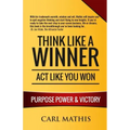 Think Like A Winner - Act Like You Won: Unleashing POWER, PURPOSE, and VICTORY in Your Life