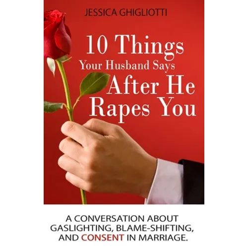 10 Things Your Husband Says After He Rapes You: A conversation about gaslighting, blame-shifting, and consent in marriage.