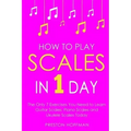 How to Play Scales: In 1 Day - The Only 7 Exercises You Need to Learn Guitar Scales, Piano Scales and Ukulele Scales Today