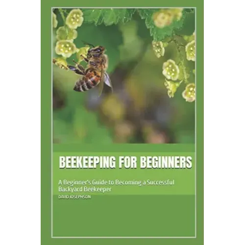 Beekeeping for Beginners: A Beginner's Guide to Becoming a Successful Backyard Beekeeper